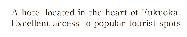 A hotel located in the heart of Fukuoka Excellent access to popular tourist spots